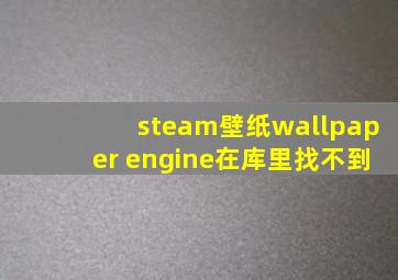 steam壁纸wallpaper engine在库里找不到